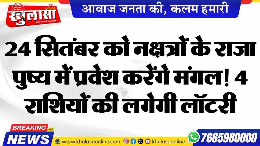 24 सितंबर को ‘नक्षत्रों के राजा’ पुष्य में प्रवेश करेंगे मंगल! 4 राशियों की लगेगी लॉटरी