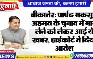 बीकानेर: पार्षद मकसूद अहमद के चुनाव में भाग लेने को लेकर आई ये खबर, हाईकोर्ट ने दिया आदेश