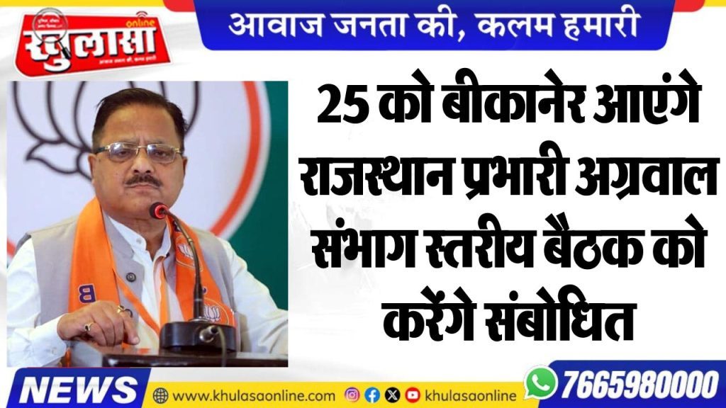 25 को बीकानेर आएंगे राजस्थान प्रभारी अग्रवाल, संभाग स्तरीय बैठक को करेंगे संबोधित