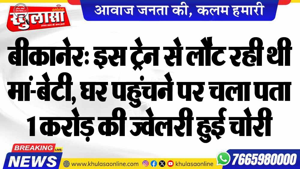 बीकानेर: इस ट्रेन से लौट रही थी मां-बेटी, घर पहुंचने पर चला पता 1 करोड़ की ज्वेलरी हुई चोरी