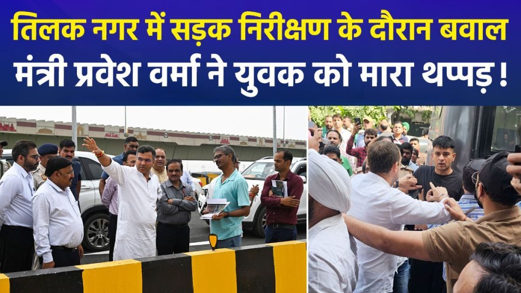 दिल्ली में तिलक नगर में सड़क निरीक्षण के दौरान बड़ा विवाद: मंत्री प्रवेश वर्मा ने युवक को मारा थप्पड़