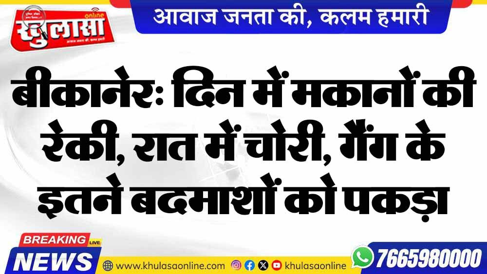 बीकानेर: दिन में मकानों की रेकी, रात में चोरी, गैंग के इतने बदमाशों को पकड़ा