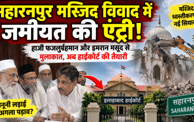 सहारनपुर मस्जिद विवाद में जमीयत की एंट्री, हाजी फजलुर्रहमान और इमरान मसूद से मुलाकात; हाईकोर्ट जाने की तैयारी