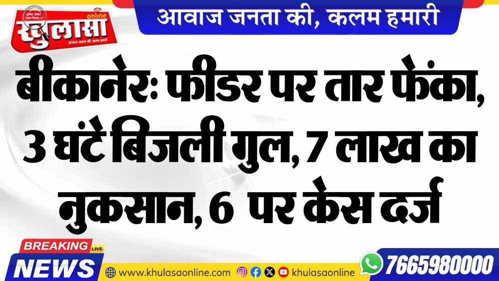 बीकानेर: फीडर पर तार फेंका, 3 घंटे बिजली गुल, 7 लाख का नुकसान, 6 पर केस दर्ज