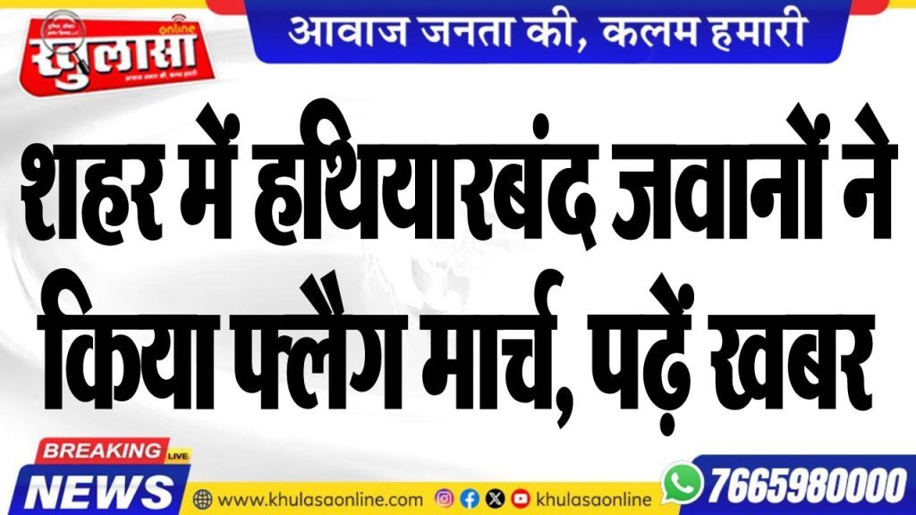 शहर में हथियारबंद जवानों ने किया फ्लैग मार्च, पढ़ें खबर