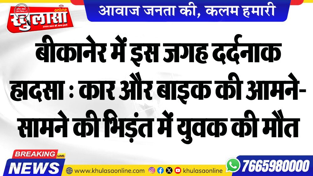बीकानेर में इस जगह दर्दनाक हादसा : कार और बाइक की आमने-सामने की भिड़ंत में युवक की मौत