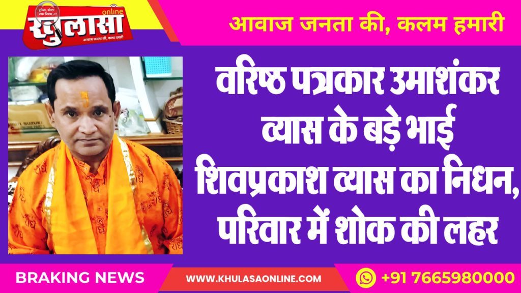 वरिष्ठ पत्रकार उमाशंकर व्यास के बड़े भाई शिवप्रकाश व्यास का निधन, परिवार में शोक की लहर