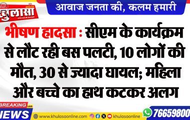 भीषण हादसा : सीएम के कार्यक्रम से लौट रही बस पलटी, 10 लोगों की मौत, 30 से ज्यादा घायल; महिला और बच्चे का हाथ कटकर अलग