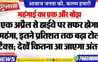 महंगाई का एक और बोझ : एक अप्रैल से हाईवे पर सफर होगा महंगा, इतने प्रतिशत तक बढ़ा टोल टैक्स; देखें कितना आ जाएगा अंतर