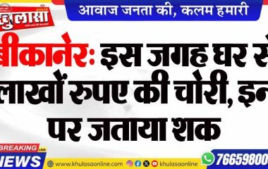 बीकानेर: इस जगह घर से लाखों रुपए की चोरी, इन पर जताया शक