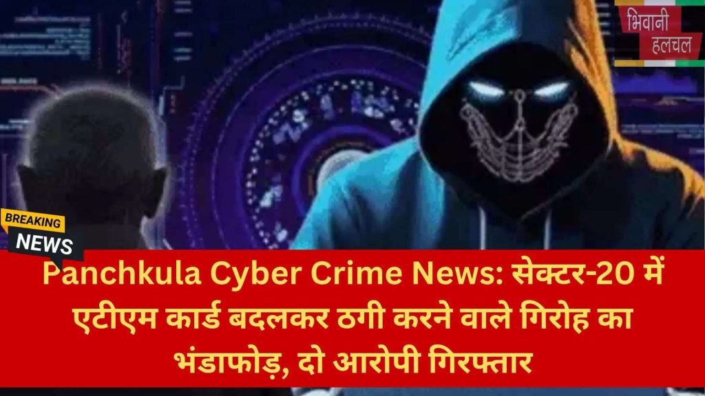 Panchkula Cyber Crime News: सेक्टर-20 में एटीएम कार्ड बदलकर ठगी करने वाले गिरोह का भंडाफोड़, दो आरोपी गिरफ्तार