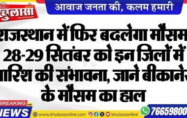 राजस्थान में फिर बदलेगा मौसम, 28-29 सितंबर को इन जिलों में बारिश की संभावना, जाने बीकानेर के मौसम का हाल