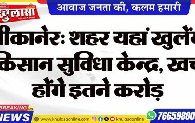 बीकानेर: शहर यहां खुलेंगे किसान सुविधा केन्द्र, खर्च होंगे इतने करोड़