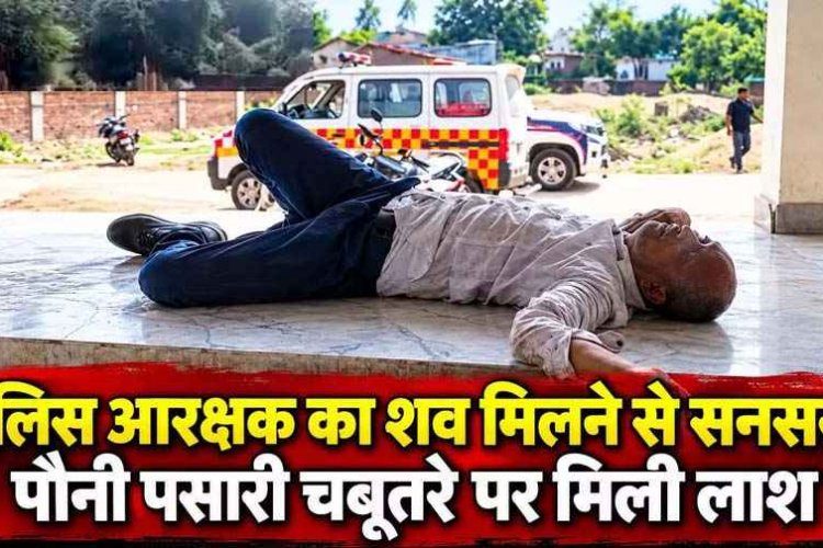 सिटी कोतवाली में पदस्थ आरक्षक की संदिग्ध मौत, चबूतरे पर मिली लाश, महकमे में मचा हड़कंप, जांच में जुटी पुलिस, पोस्टमार्टम रिपोर्ट का इंतजार