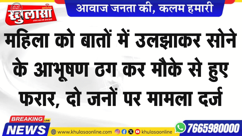 महिला को बातों में उलझाकर सोने के आभूषण ठग कर मौके से हुए फरार, दो जनों पर मामला दर्ज