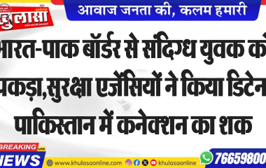 भारत-पाक बॉर्डर से संदिग्ध युवक को पकड़ा,सुरक्षा एजेंसियों ने किया डिटेन, पाकिस्तान में कनेक्शन का शक