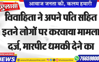 विवाहिता ने अपने पति सहित इतने लोगों पर करवाया मामला दर्ज, मारपीट धमकी देने