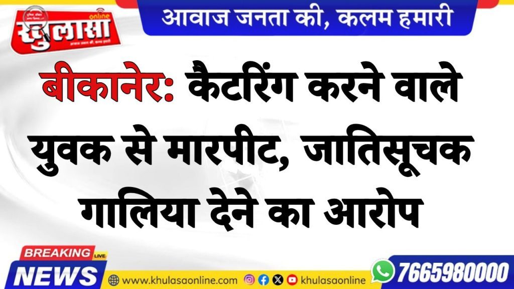 बीकानेर: कैटरिंग करने वाले युवक से मारपीट, जातिसूचक गालिया देने का आरोप