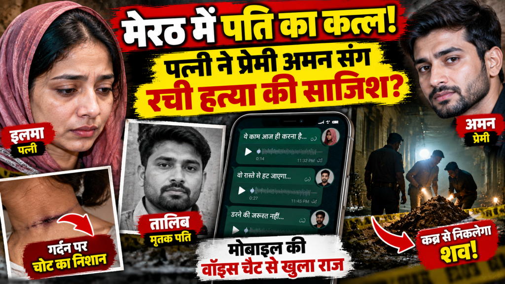मेरठ हत्याकांड: पत्नी इलमा ने प्रेमी अमन संग रची पति तालिब की हत्या की साजिश? मोबाइल की वॉइस चैट और गर्दन के निशान से खुला राज